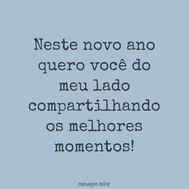 Neste novo ano quero você do meu lado compartilhando os melhores momentos