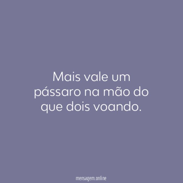 Mais vale um pássaro na mão do que dois voando