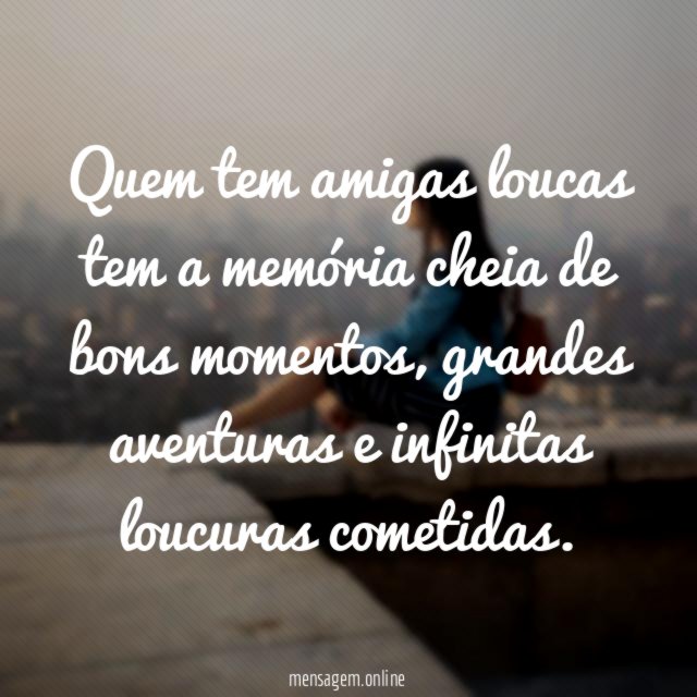 Quem tem amigas loucas tem a memória cheia de bons momentos