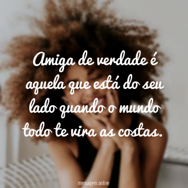 Amiga de verdade é aquela que está do