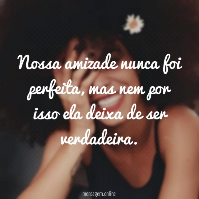 Nossa amizade nunca foi perfeita