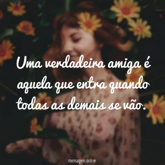 Uma verdadeira amiga é aquela que entra quando