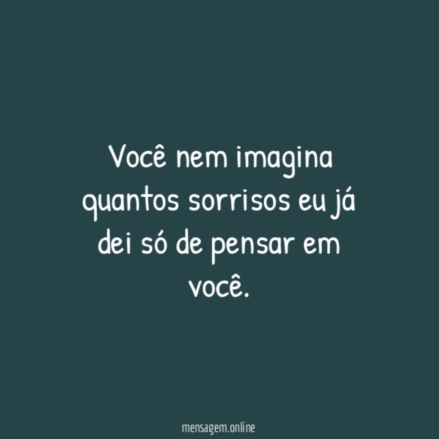 Você nem imagina quantos sorrisos eu já dei
