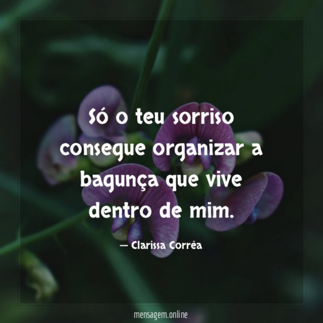 Só o teu sorriso consegue organizar a bagunça