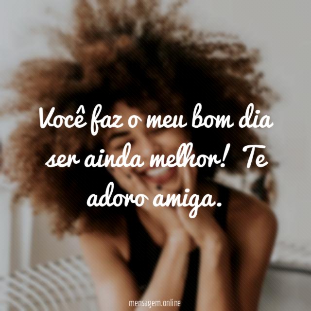 Você faz o meu bom dia ser ainda melhor