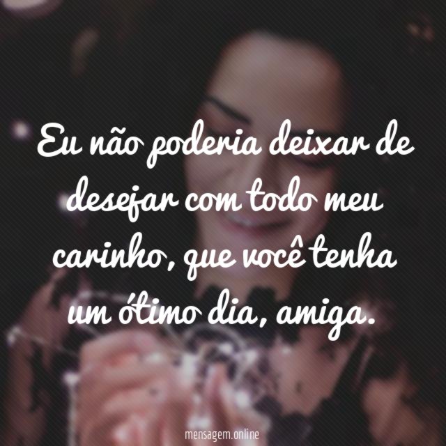 Eu não poderia deixar de desejar com todo meu carinho
