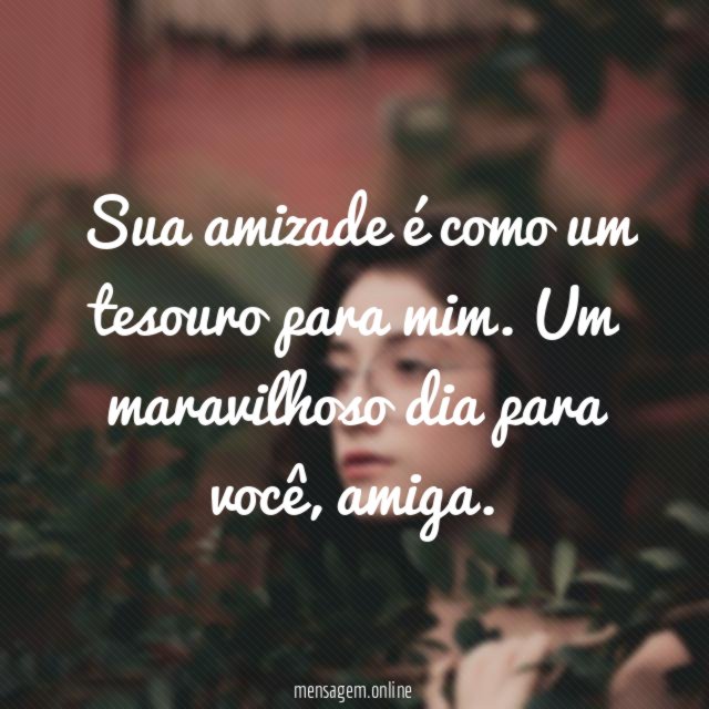 Sua amizade é como um tesouro para mim