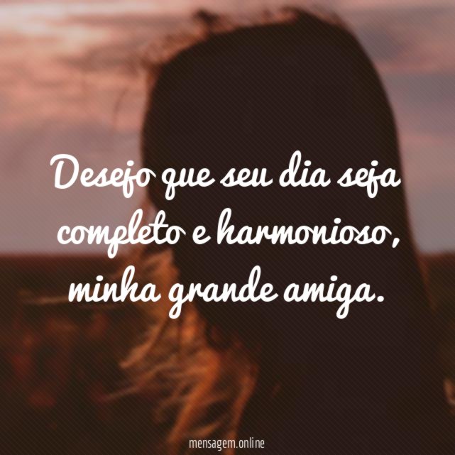 Desejo que seu dia seja completo e harmonioso