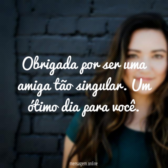 Obrigada por ser uma amiga tão singular
