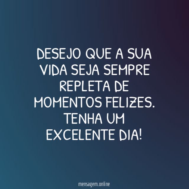 Desejo que a sua vida seja sempre repleta de momentos felizes