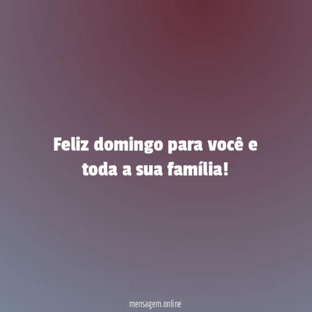 Feliz domingo para você e toda a sua família
