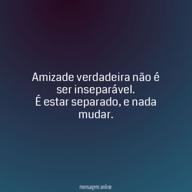 Amizade verdadeira não é ser inseparável