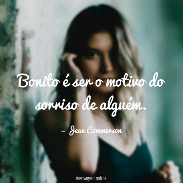 Bonito é ser o motivo do sorriso de alguém