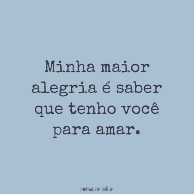 Minha maior alegria é saber que tenho você para amar