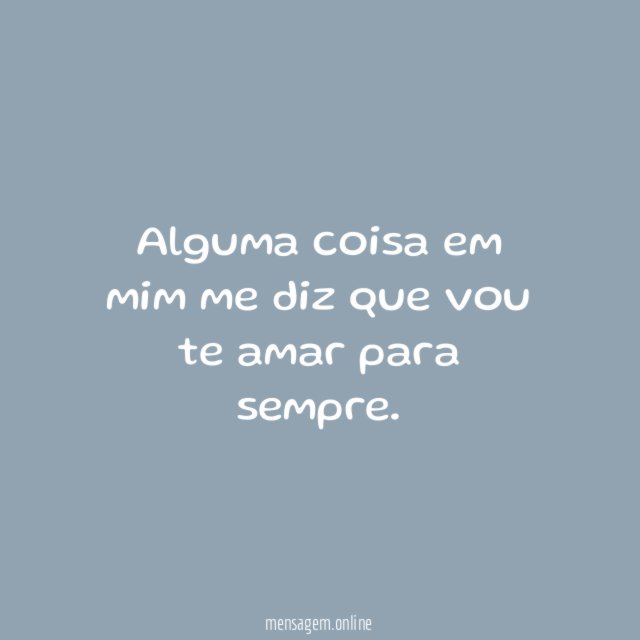 Alguma coisa em mim me diz que vou te amar para sempre