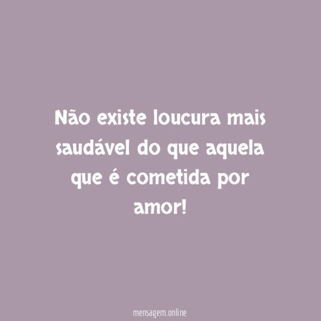 Não existe loucura mais saudável do que aquela