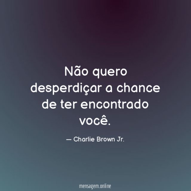Não quero desperdiçar a chance de ter encontrado você
