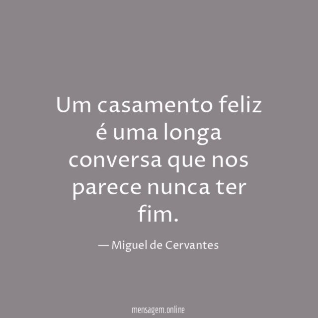 Um casamento feliz é uma longa conversa que nos parece nunca ter fim