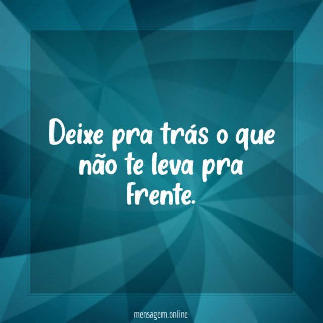 Deixe pra trás o que não te leva pra frente