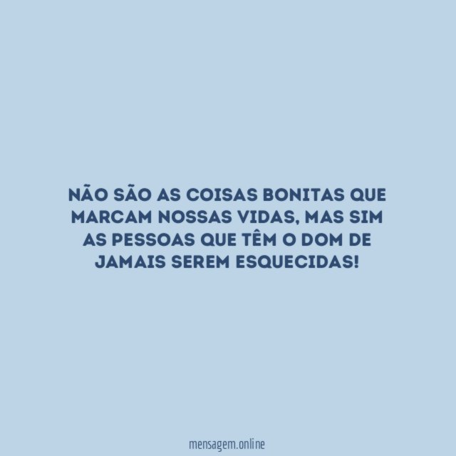 Não são as coisas bonitas que marcam nossas vidas