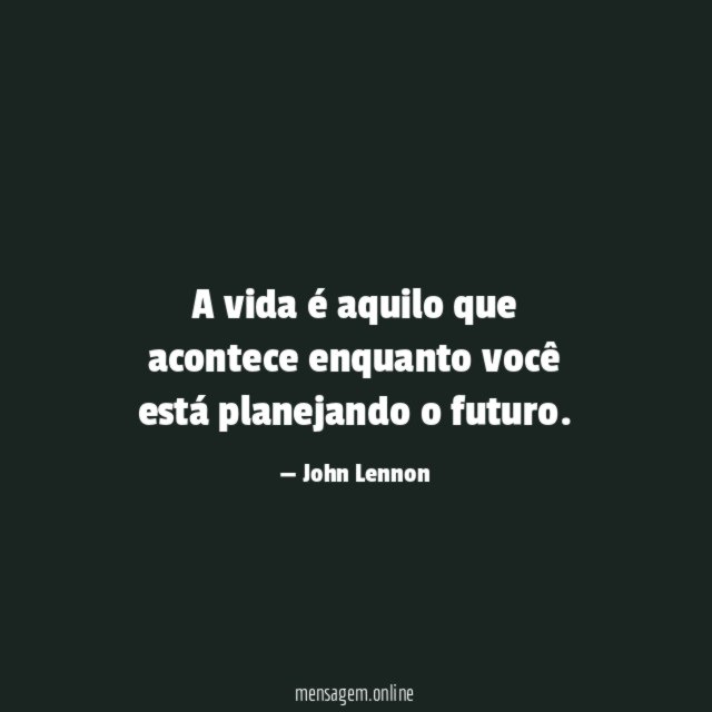 A vida é aquilo que acontece enquanto você está planejando o futuro