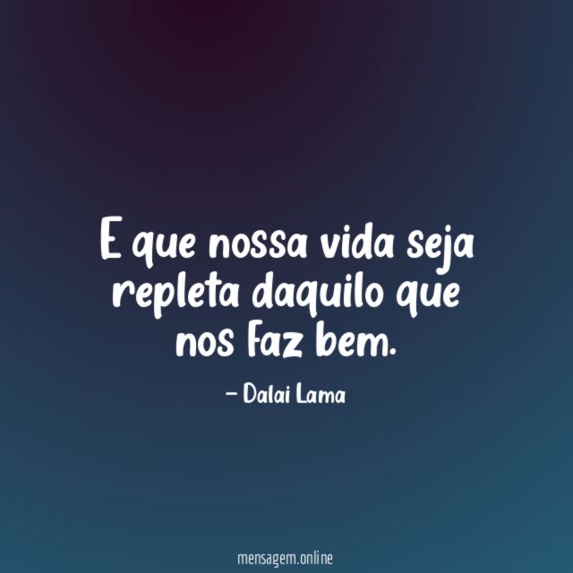 E que nossa vida seja repleta daquilo que nos faz bem