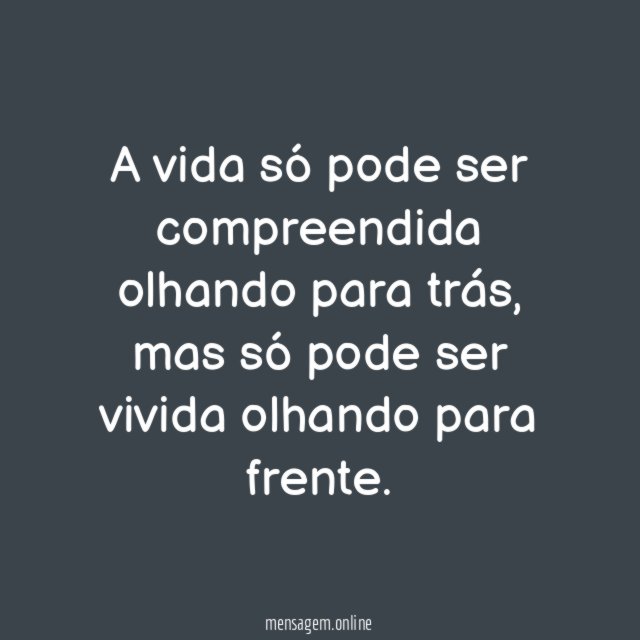 A vida só pode ser compreendida olhando para trás