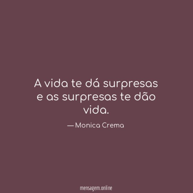 A vida te dá surpresas e as surpresas te dão vida