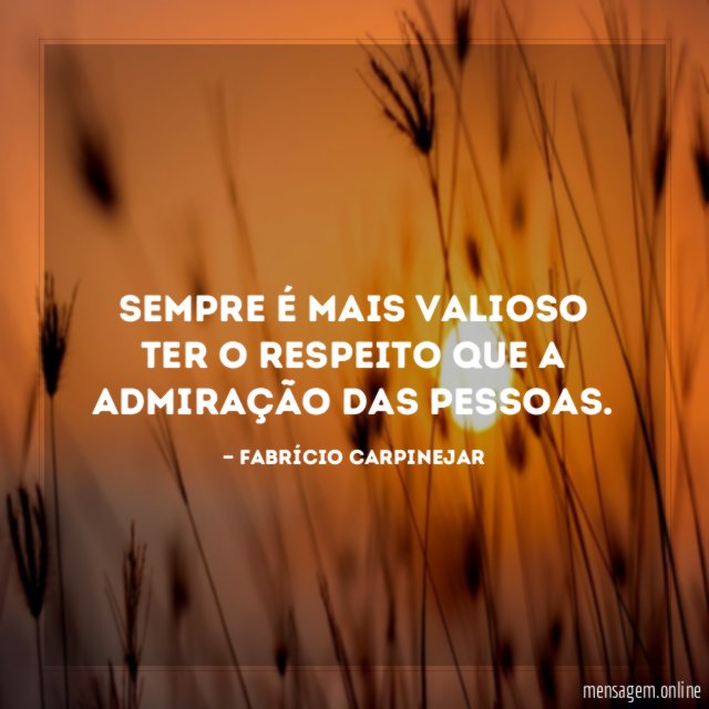 Sempre é mais valioso ter o respeito que a admiração das pessoas