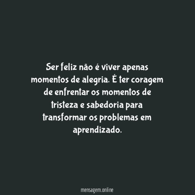 Ser feliz não é viver apenas momentos de alegria