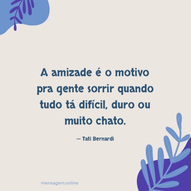A amizade é o motivo pra gente sorrir quando tudo tá difícil