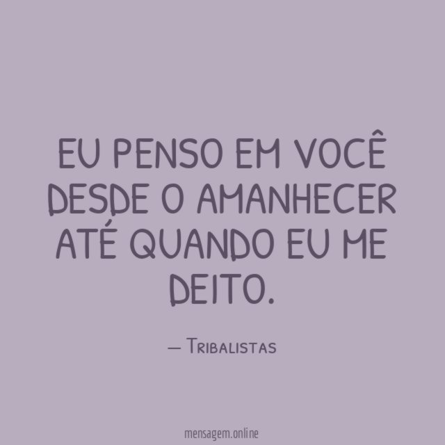 Eu penso em você desde o amanhecer até quando eu me deito