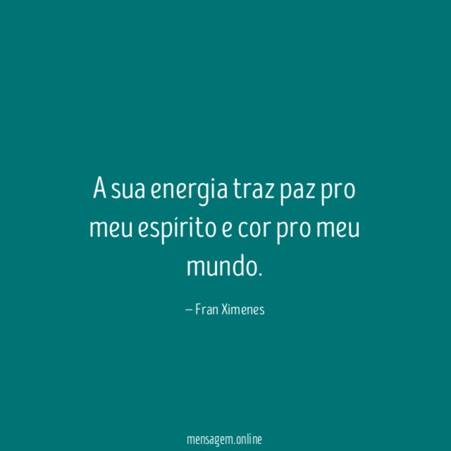 A sua energia traz paz pro meu espírito