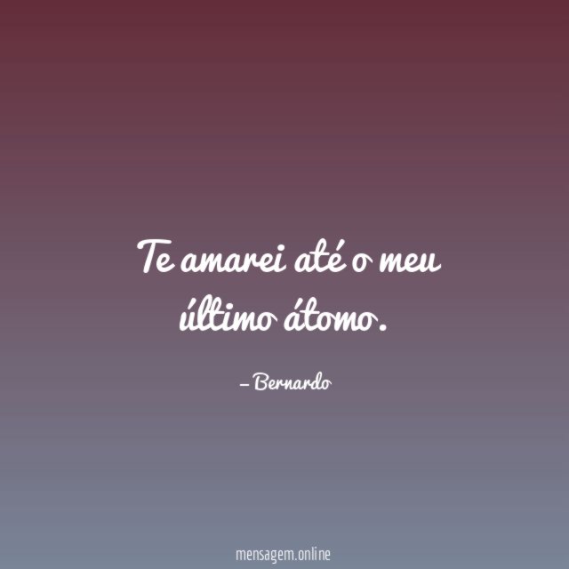 Te amarei até o meu último átomo
