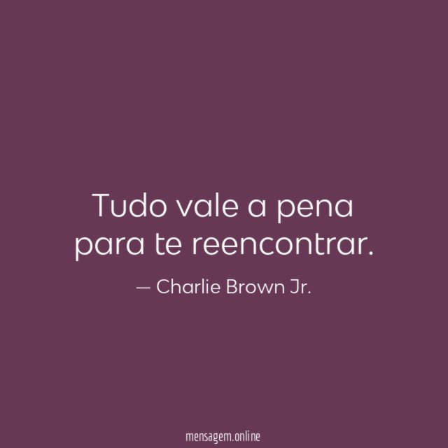 Tudo vale a pena para te reencontrar
