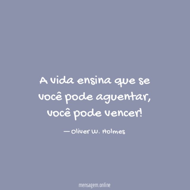 A vida ensina que se você pode aguentar