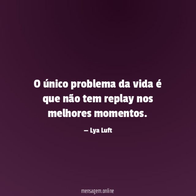 O único problema da vida é que não