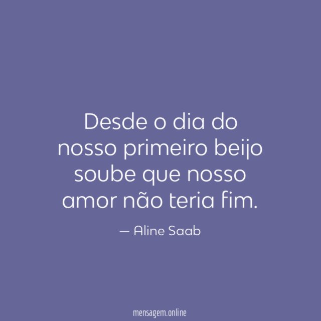 Desde o dia do nosso primeiro beijo soube