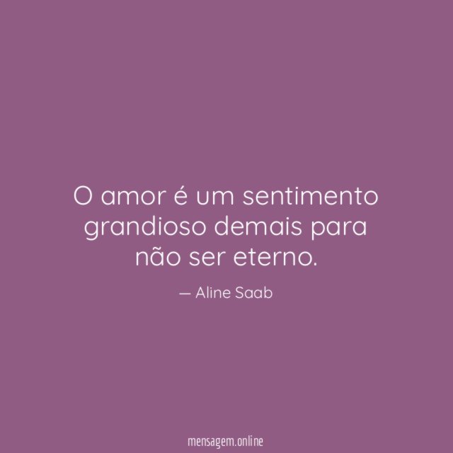 O amor é um sentimento grandioso demais para não ser eterno