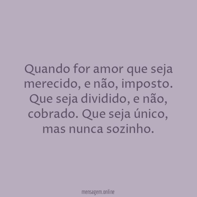 Quando for amor que seja merecido