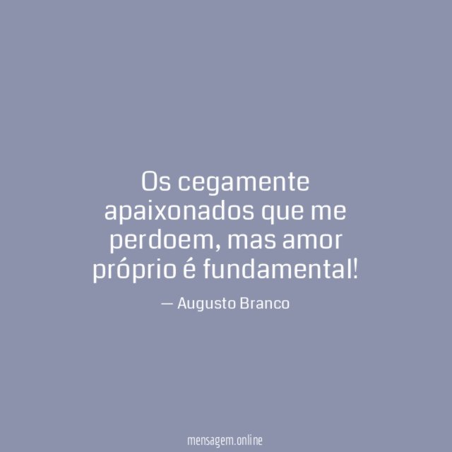 Os cegamente apaixonados que me perdoem