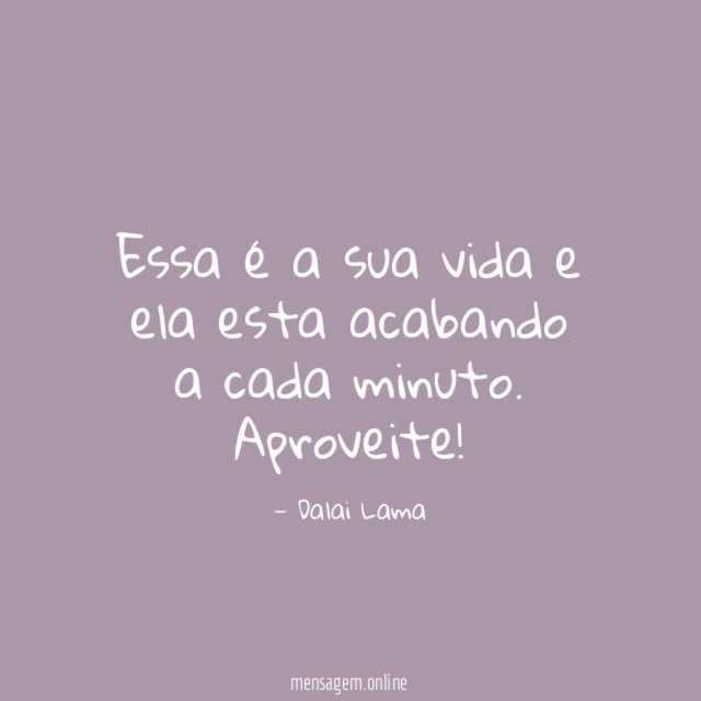 Essa é a sua vida e ela esta acabando a cada minuto