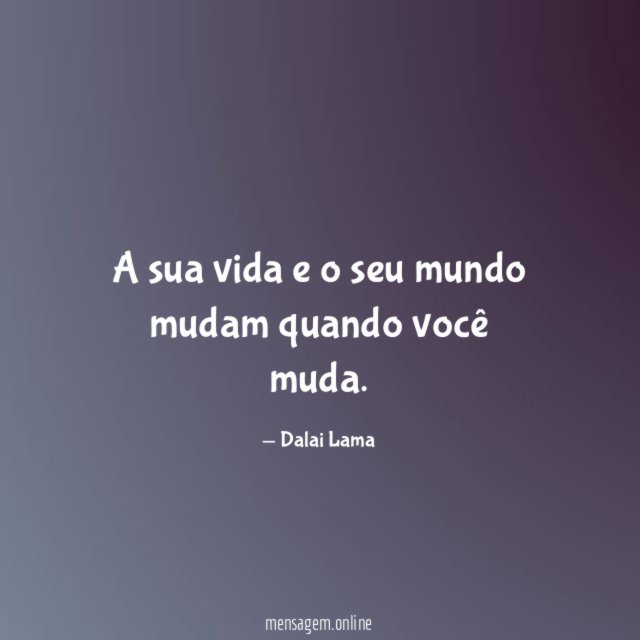 A sua vida e o seu mundo mudam quando você muda
