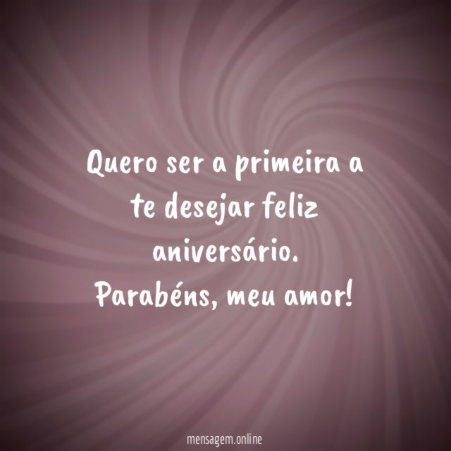Quero ser a primeira a te desejar feliz aniversário