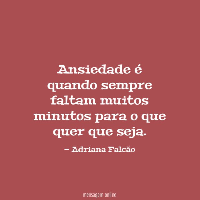 Ansiedade é quando sempre faltam muitos minutos para o que quer que seja