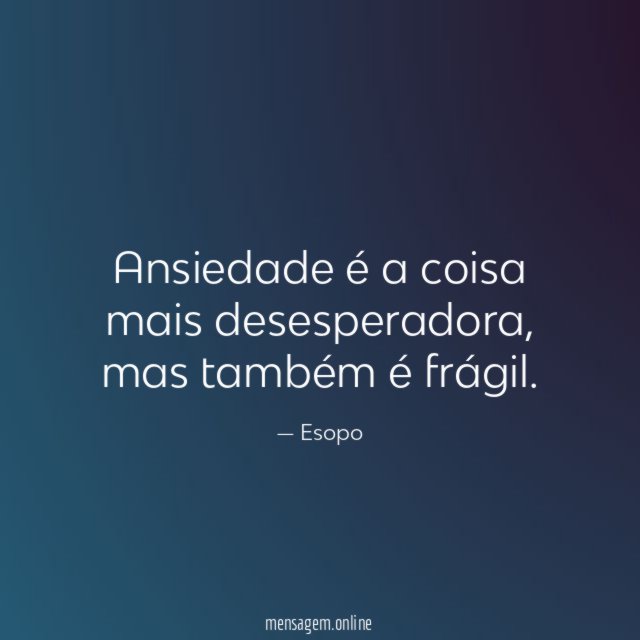 Ansiedade é a coisa mais desesperadora