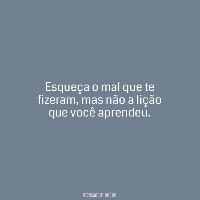 Esqueça o mal que te fizeram
