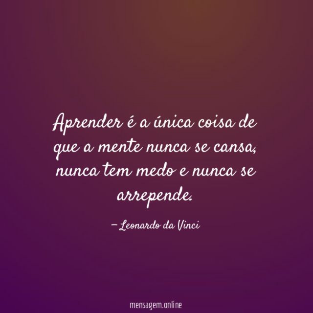 Aprender é a única coisa de que a mente nunca se cansa