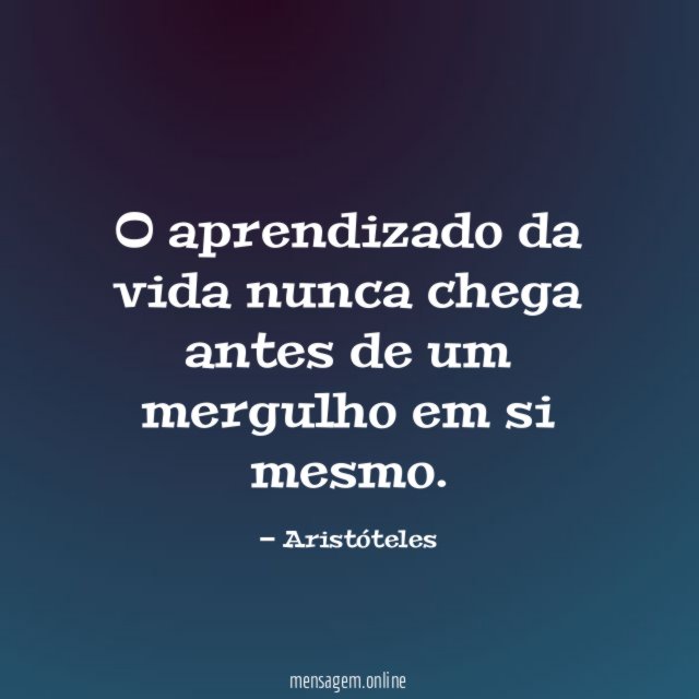 O aprendizado da vida nunca chega antes de