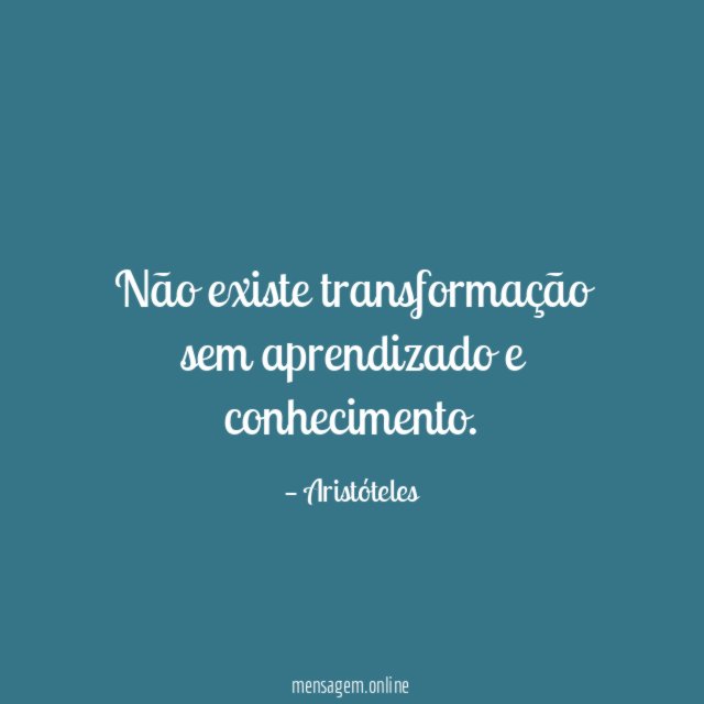 Não existe transformação sem aprendizado e conhecimento